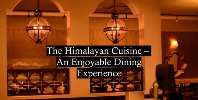 The Himalayan Cuisine – An Enjoyable Dining Experience